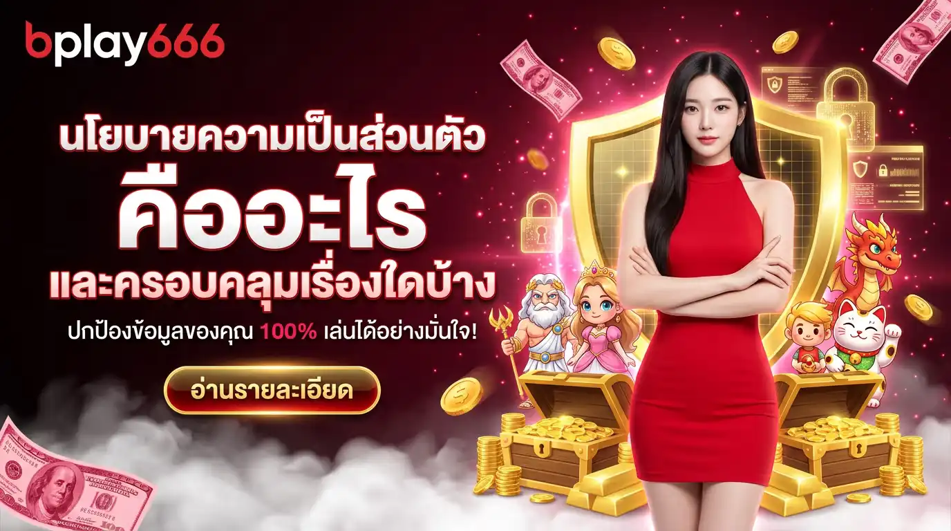 นโยบายความเป็นส่วนตัวของ bplay666 คืออะไร และครอบคลุมเรื่องใดบ้าง